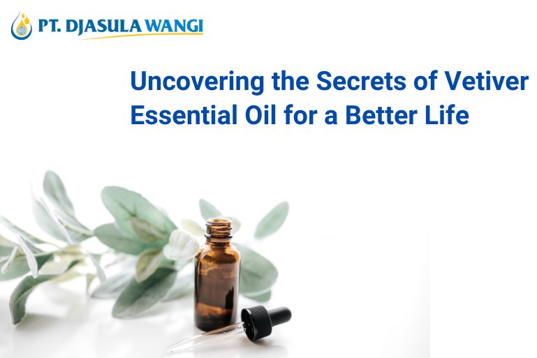 Uncovering the Secrets of Vetiver Essential Oil for a Better Life